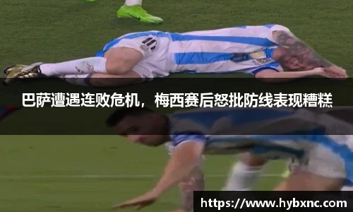 巴萨遭遇连败危机，梅西赛后怒批防线表现糟糕