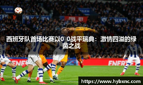 西班牙队首场比赛以0_0战平瑞典：激情四溢的绿茵之战