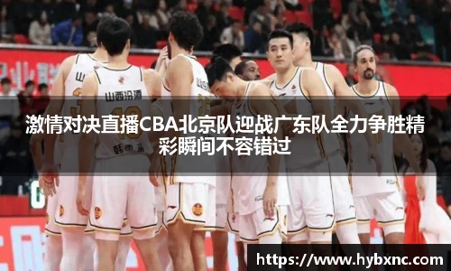 激情对决直播CBA北京队迎战广东队全力争胜精彩瞬间不容错过