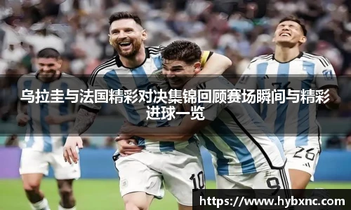 乌拉圭与法国精彩对决集锦回顾赛场瞬间与精彩进球一览