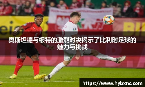 奥斯坦德与根特的激烈对决揭示了比利时足球的魅力与挑战