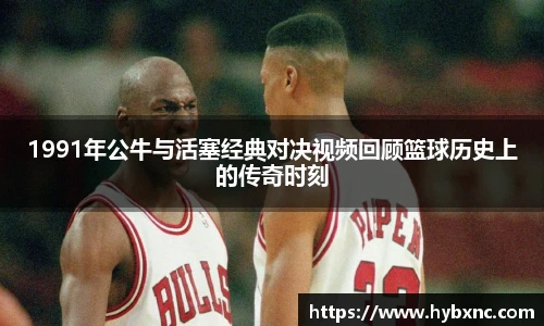 1991年公牛与活塞经典对决视频回顾篮球历史上的传奇时刻