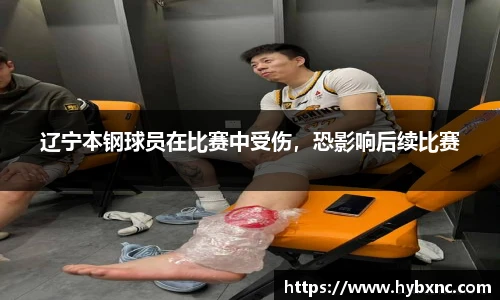 辽宁本钢球员在比赛中受伤，恐影响后续比赛