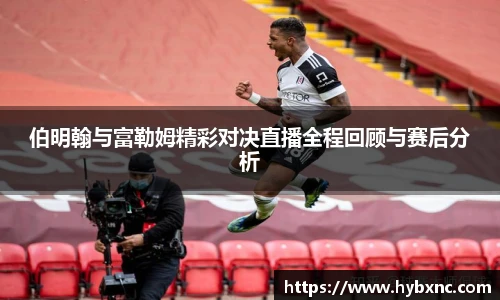 伯明翰与富勒姆精彩对决直播全程回顾与赛后分析
