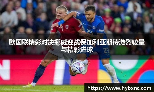 欧国联精彩对决挪威迎战保加利亚期待激烈较量与精彩进球