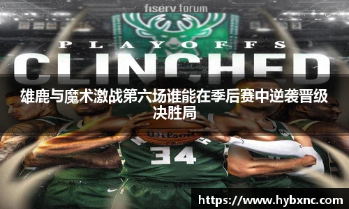 雄鹿与魔术激战第六场谁能在季后赛中逆袭晋级决胜局