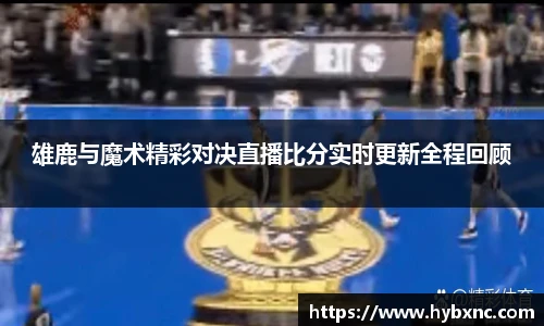 雄鹿与魔术精彩对决直播比分实时更新全程回顾