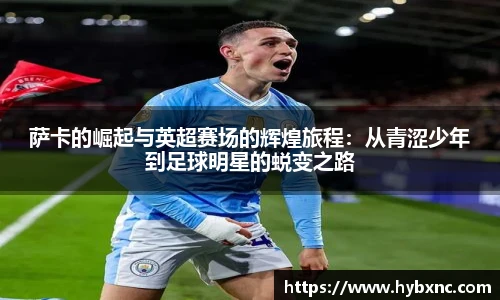 萨卡的崛起与英超赛场的辉煌旅程：从青涩少年到足球明星的蜕变之路